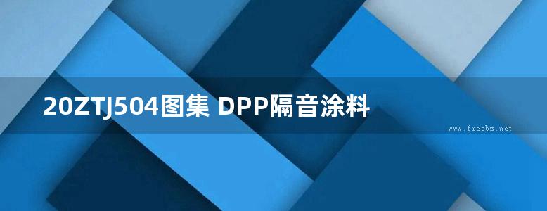 20ZTJ504图集 DPP隔音涂料楼板隔声构造图集